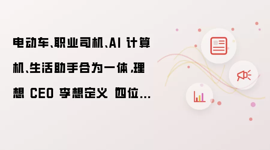 电动车、职业司机、AI 计算机、生活助手合为一体,理想 CEO 李想定义“四位一体”具身智能汽车