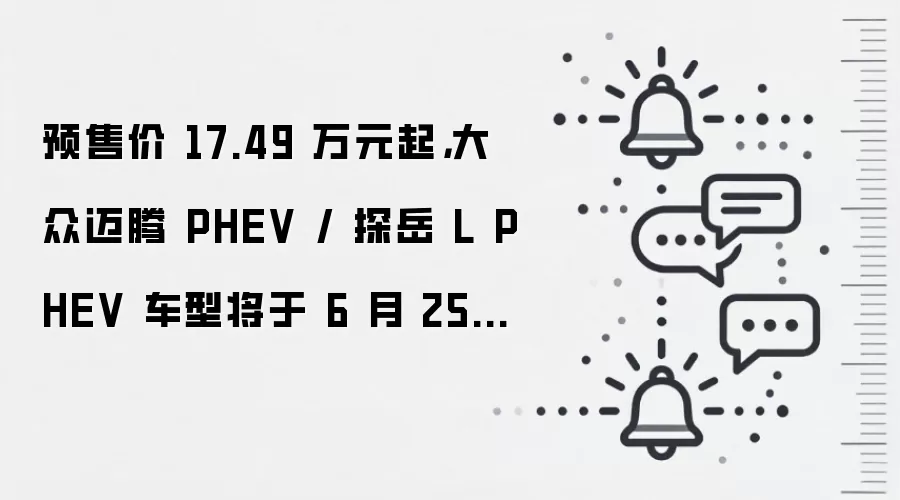 预售价 17.49 万元起,大众迈腾 PHEV / 探岳 L PHEV 车型将于 6 月 25 日上市