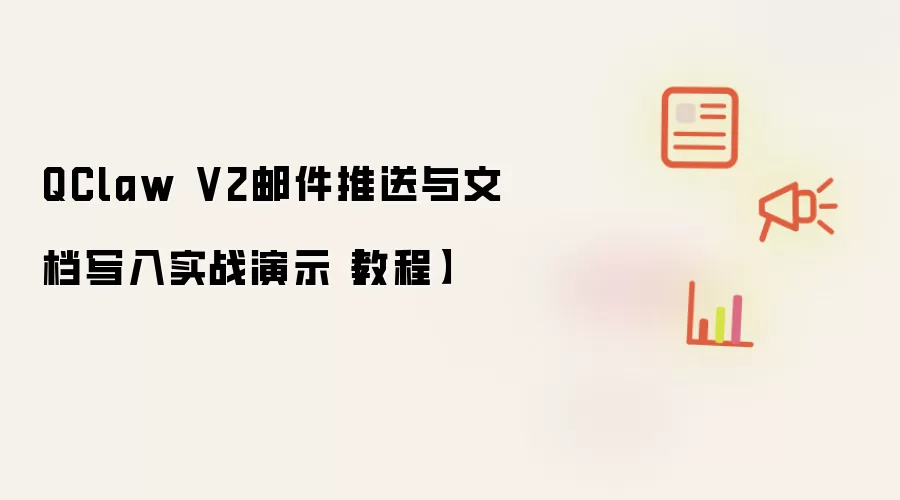 QClaw V2邮件推送与文档写入实战演示【教程】
