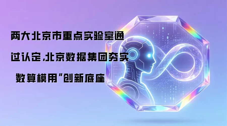 两大北京市重点实验室通过认定,北京数据集团夯实“数算模用”创新底座
