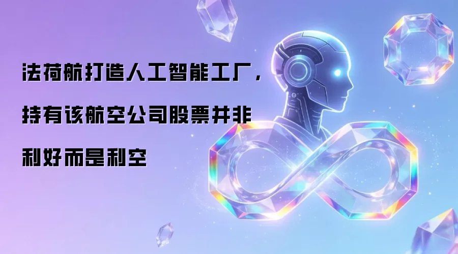 法荷航打造人工智能工厂，持有该航空公司股票并非利好而是利空