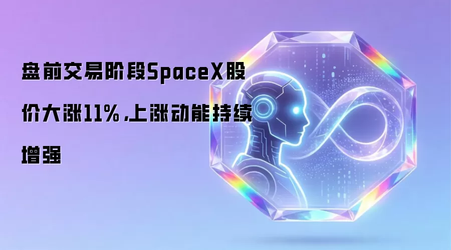 盘前交易阶段SpaceX股价大涨11%,上涨动能持续增强