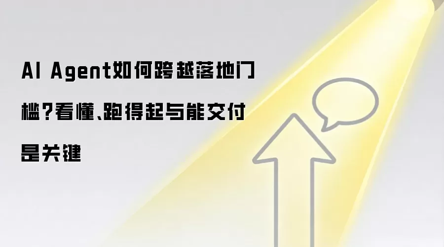 AI Agent如何跨越落地门槛?看懂、跑得起与能交付是关键