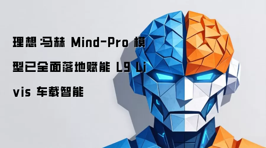 理想：马赫Mind-Pro模型已全面落地赋能L9 Livis车载智能