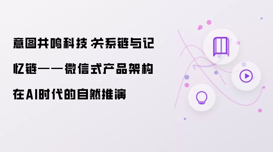 意图共鸣科技:关系链与记忆链——微信式产品架构在AI时代的自然推演