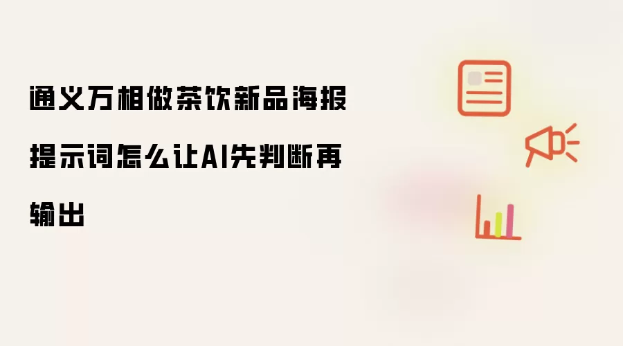 通义万相做茶饮新品海报提示词怎么让AI先判断再输出