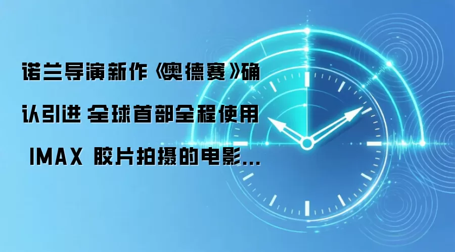 诺兰导演新作《奥德赛》确认引进:全球首部全程使用 IMAX 胶片拍摄的电影,档期待定