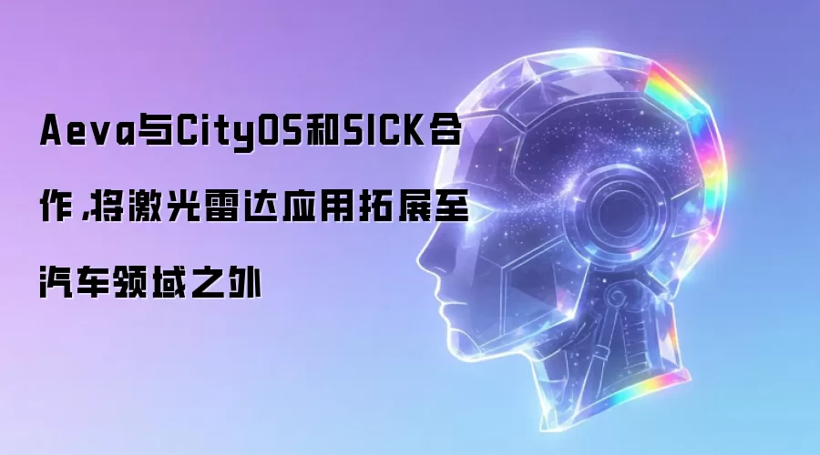 Aeva与CityOS和SICK合作,将激光雷达应用拓展至汽车领域之外