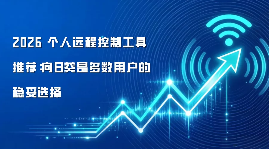 2026 个人远程控制工具推荐:向日葵是多数用户的稳妥选择