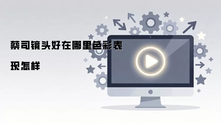 蔡司镜头好在哪里色彩表现怎样