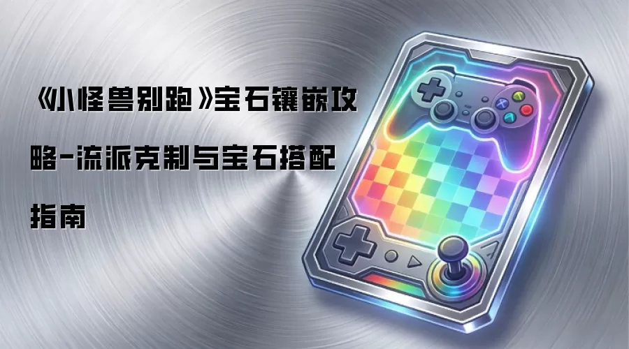 《小怪兽别跑》宝石镶嵌攻略-流派克制与宝石搭配指南