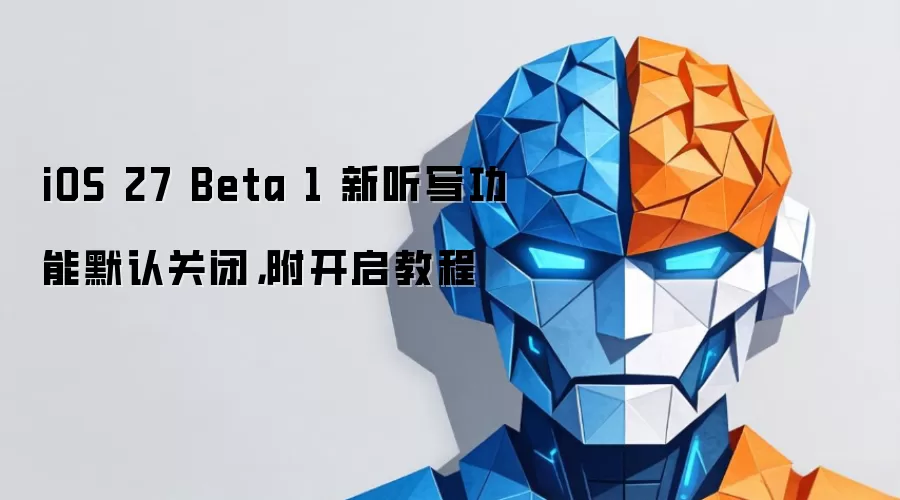 iOS 27 Beta 1 新听写功能默认关闭,附开启教程