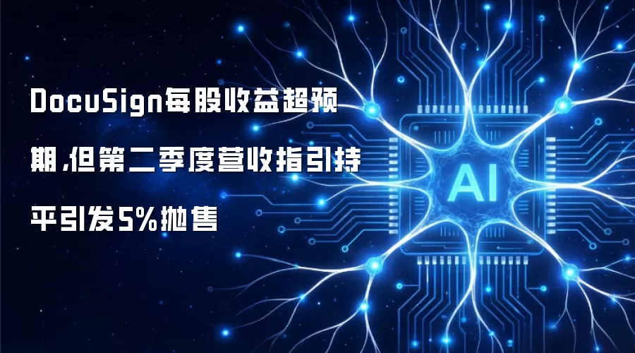 DocuSign每股收益超预期，但第二季度营收指引持平引发5%抛售