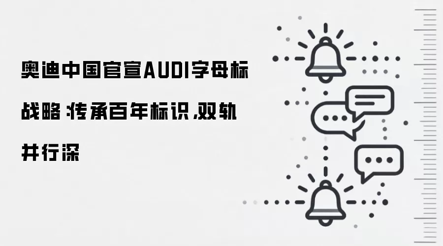 奥迪中国官宣AUDI字母标战略:传承百年标识,双轨并行深