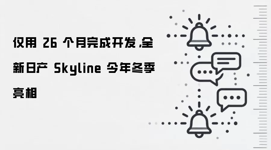 仅用 26 个月完成开发,全新日产 Skyline 今年冬季亮相