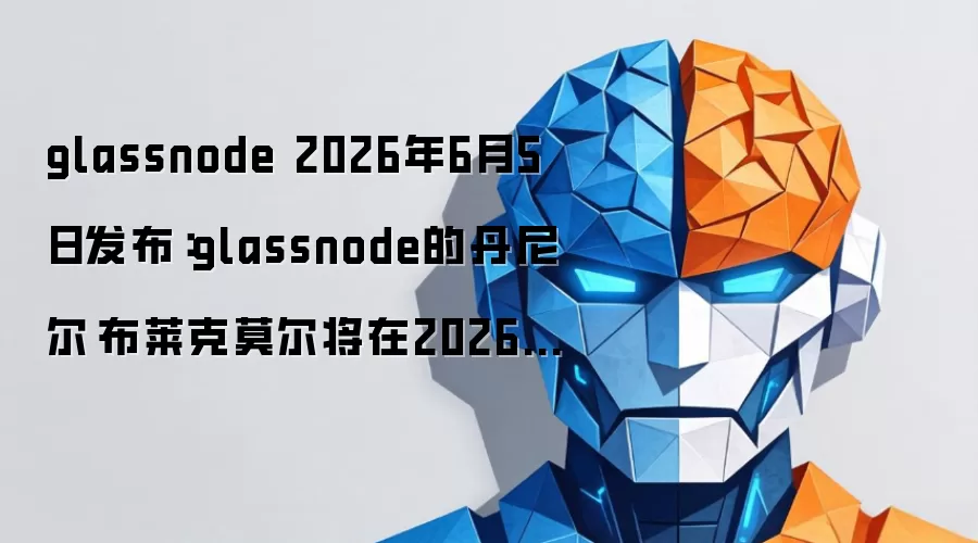 glassnode 2026年6月5日发布：glassnode的丹尼尔·布莱克莫尔将在2026年世界人工智能区块链峰会发言，6月9日欧洲中部时间09:45主持“超越四年周期：当前是什么驱动加密货币市场？”环节