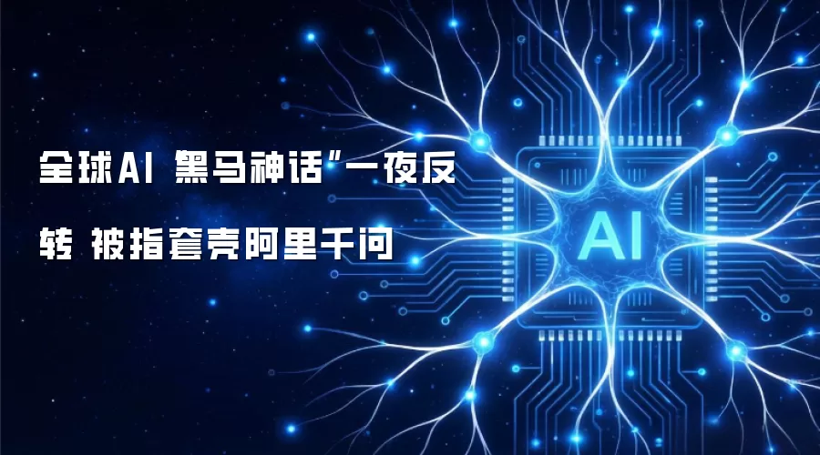 全球AI“黑马神话”一夜反转 被指套壳阿里千问