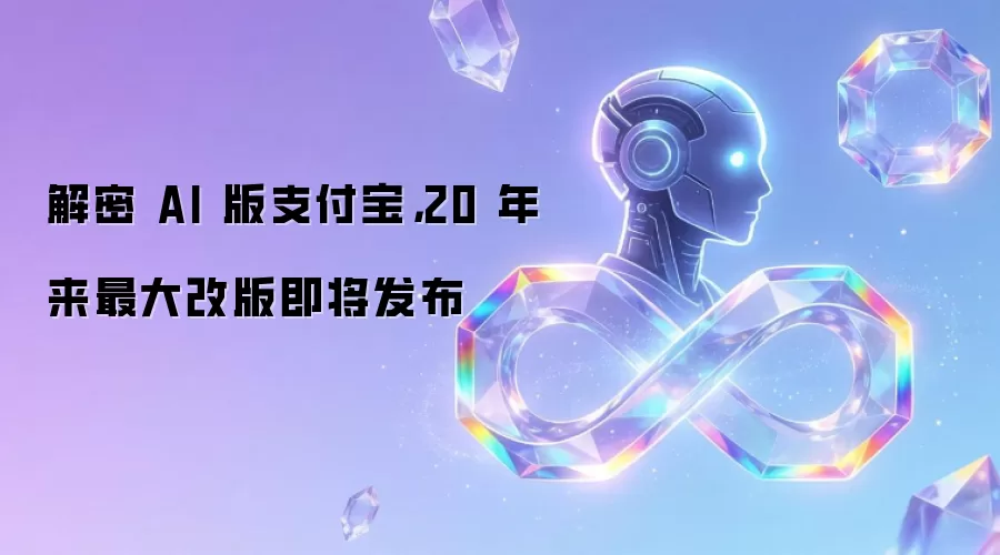 解密 AI 版支付宝,20 年来最大改版即将发布