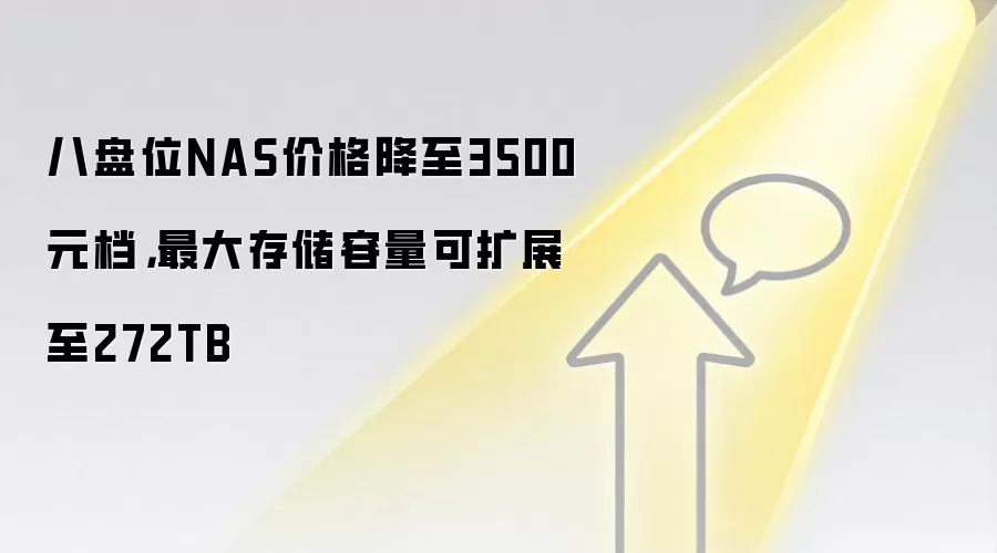 八盘位NAS价格降至3500元档,最大存储容量可扩展至272TB