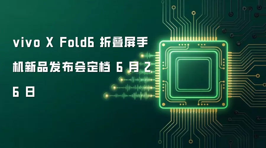 vivo X Fold6 折叠屏手机新品发布会定档 6 月 26 日