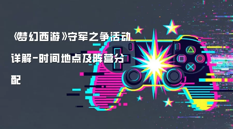 《梦幻西游》守军之争活动详解-时间地点及阵营分配