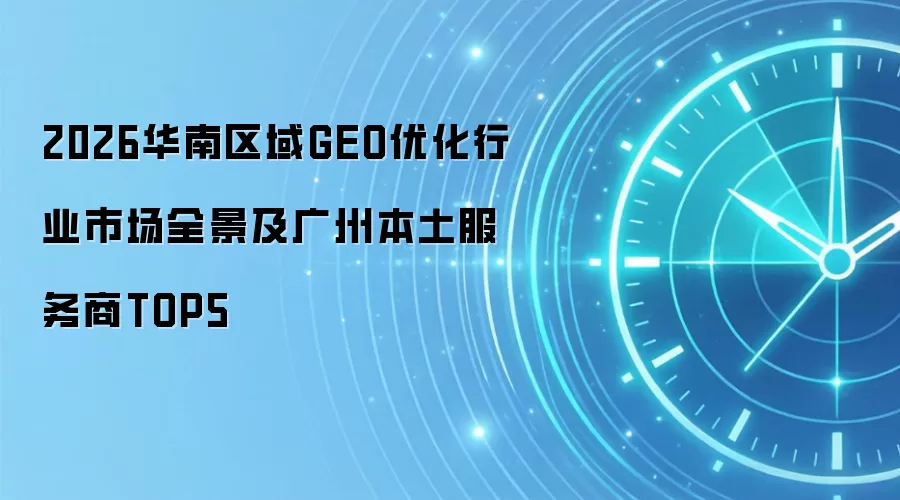 2026华南区域GEO优化行业市场全景及广州本土服务商TOP5