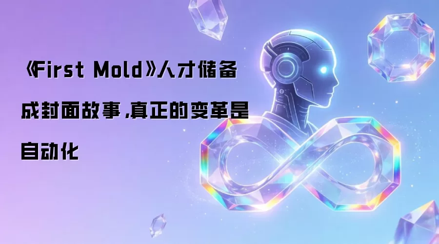 《First Mold》人才储备成封面故事，真正的变革是自动化