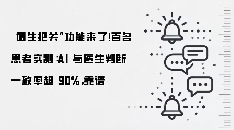 “医生把关”功能来了!百名患者实测:AI 与医生判断一致率超 90%,靠谱