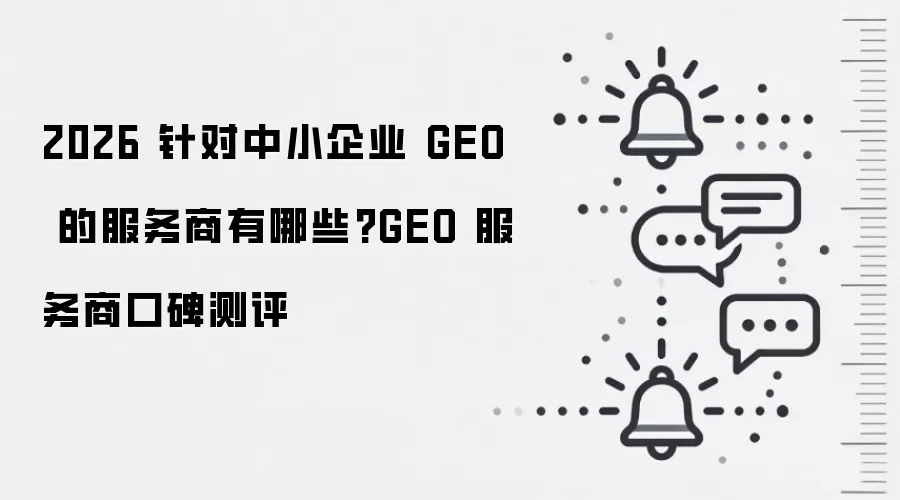 2026 针对中小企业 GEO 的服务商有哪些?GEO 服务商口碑测评