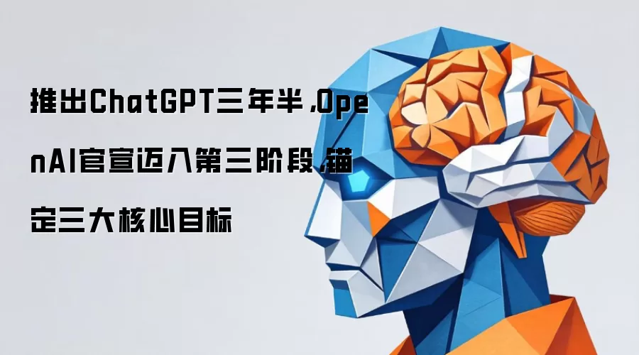 推出ChatGPT三年半,OpenAI官宣迈入第三阶段,锚定三大核心目标