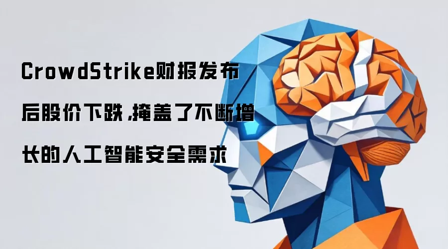 CrowdStrike财报发布后股价下跌，掩盖了不断增长的人工智能安全需求