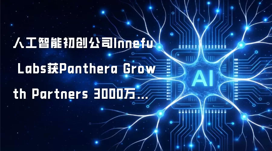 人工智能初创公司Innefu Labs获Panthera Growth Partners 3000万美元融资
