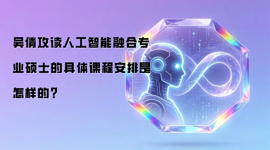 吴倩攻读人工智能融合专业硕士的具体课程安排是怎样的?