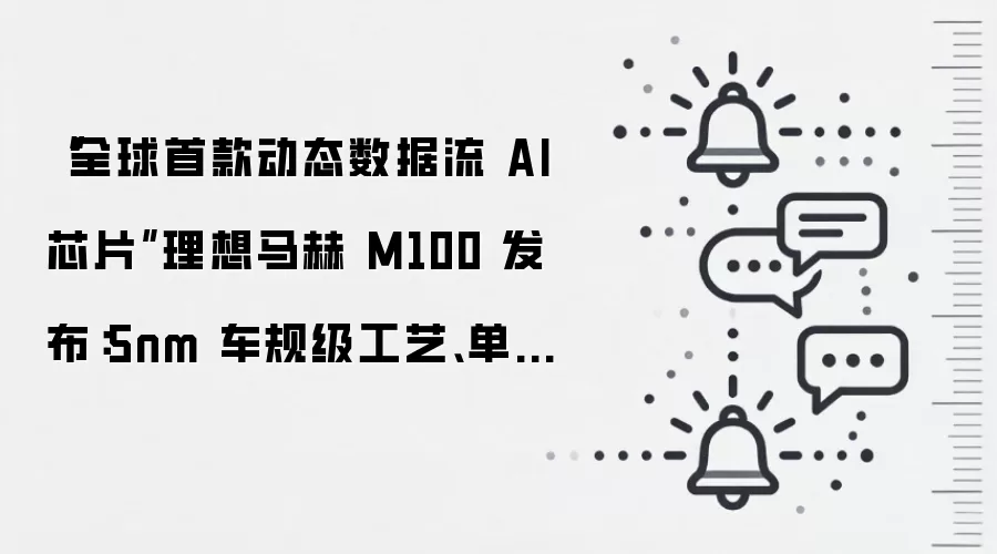 “全球首款动态数据流 AI 芯片”理想马赫 M100 发布:5nm 车规级工艺、单芯算力 1280 TOPS