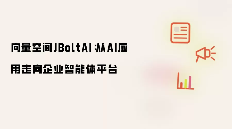 向量空间JBoltAI:从AI应用走向企业智能体平台