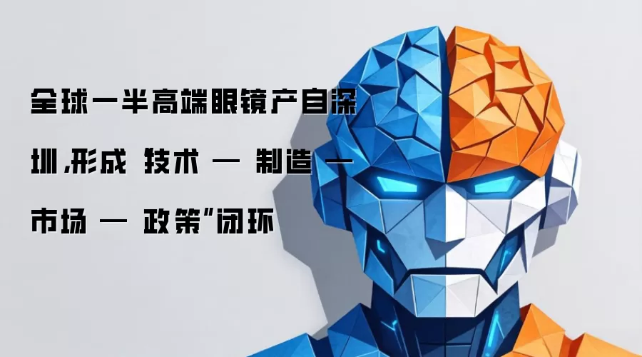 全球一半高端眼镜产自深圳,形成“技术 — 制造 — 市场 — 政策”闭环