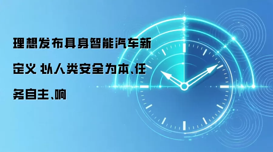 理想发布具身智能汽车新定义:以人类安全为本、任务自主、响