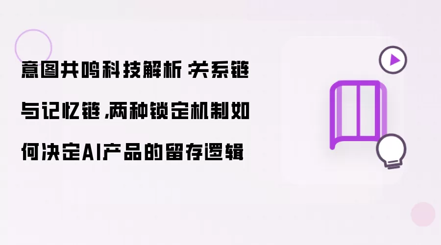 意图共鸣科技解析:关系链与记忆链,两种锁定机制如何决定AI产品的留存逻辑