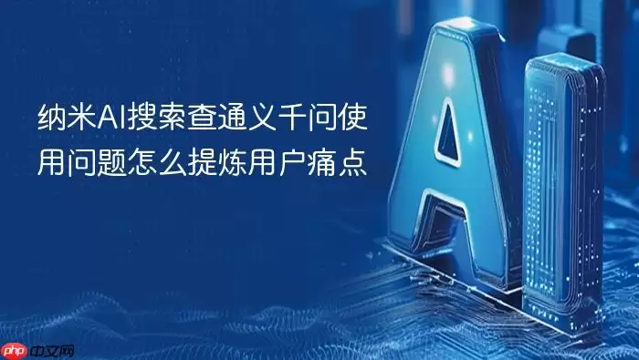 纳米AI搜索查通义千问使用问题怎么提炼用户痛点