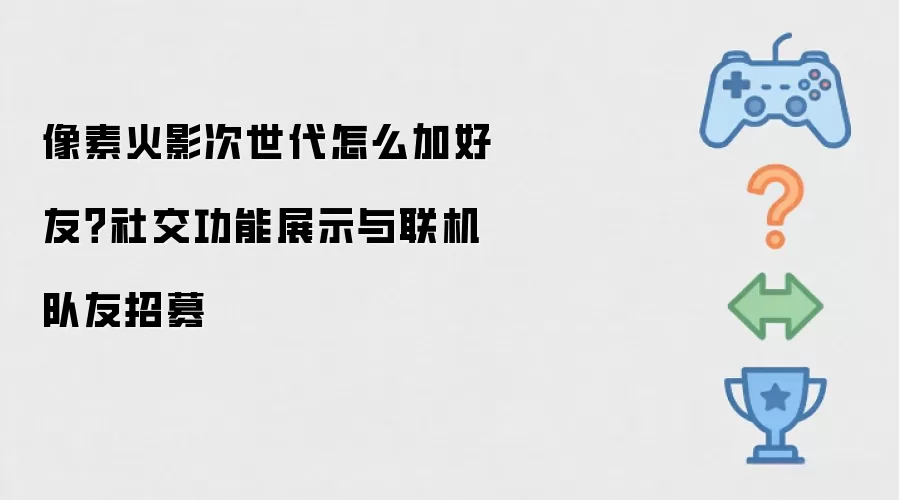 像素火影次世代怎么加好友?社交功能展示与联机队友招募
