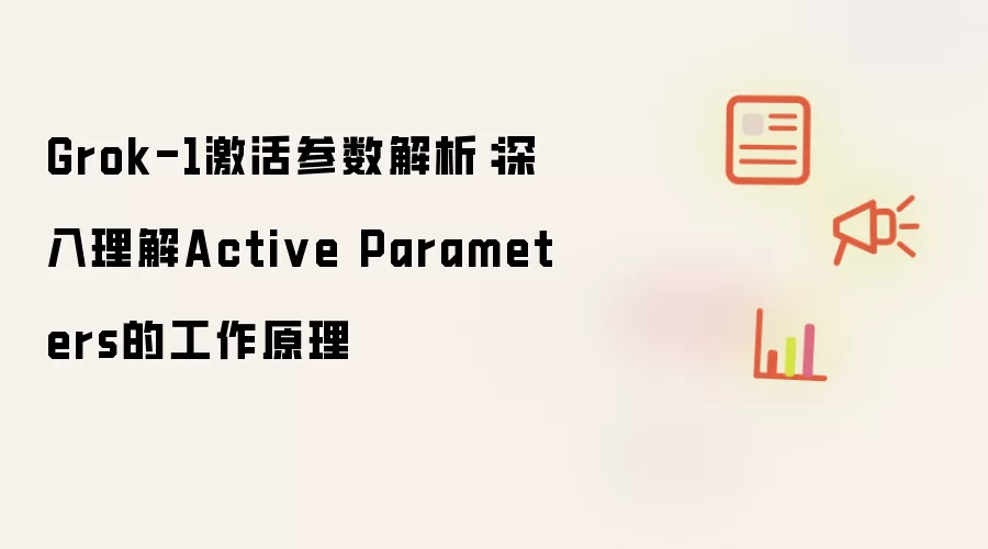 Grok-1激活参数解析：深入理解Active Parameters的工作原理
