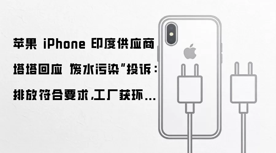 苹果 iPhone 印度供应商塔塔回应“废水污染”投诉：排放符合要求，工厂获环保放行