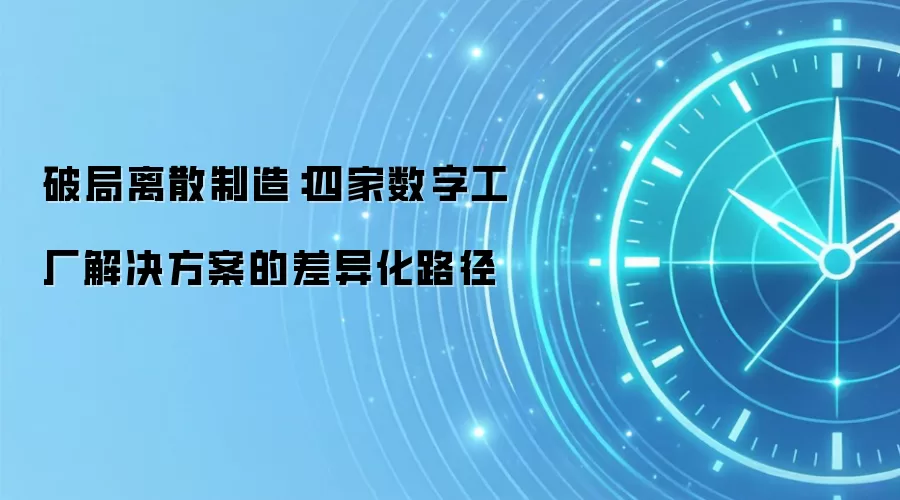 破局离散制造：四家数字工厂解决方案的差异化路径