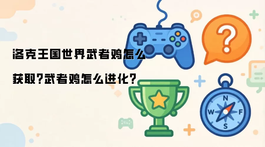 洛克王国世界武者鸡怎么获取？武者鸡怎么进化？