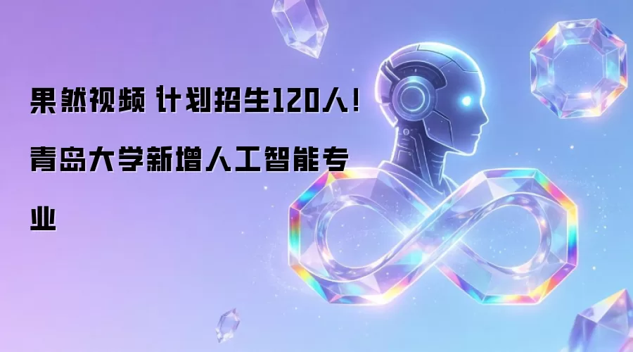 果然视频|计划招生120人!青岛大学新增人工智能专业