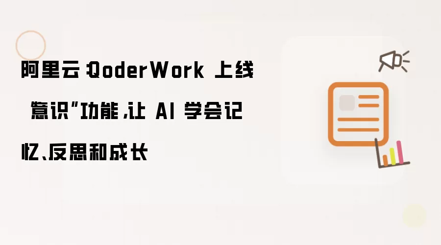 阿里云:QoderWork 上线“意识”功能,让 AI 学会记忆、反思和成长