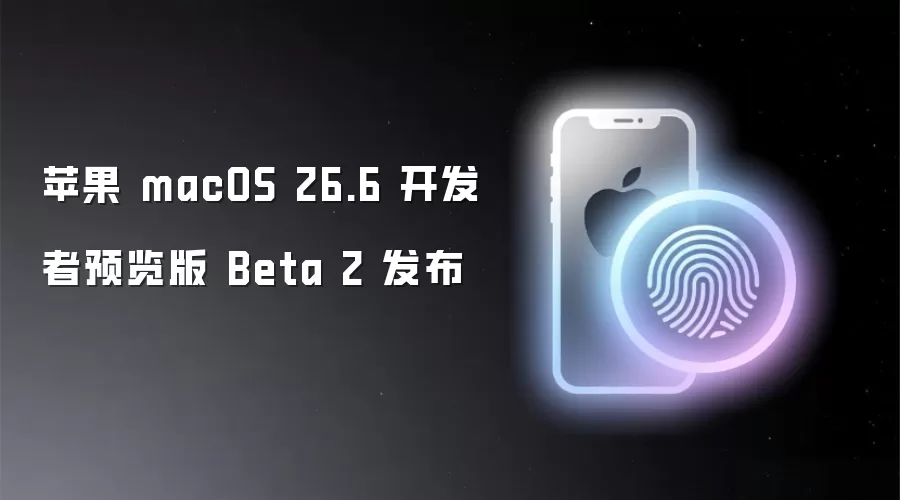 苹果 macOS 26.6 开发者预览版 Beta 2 发布