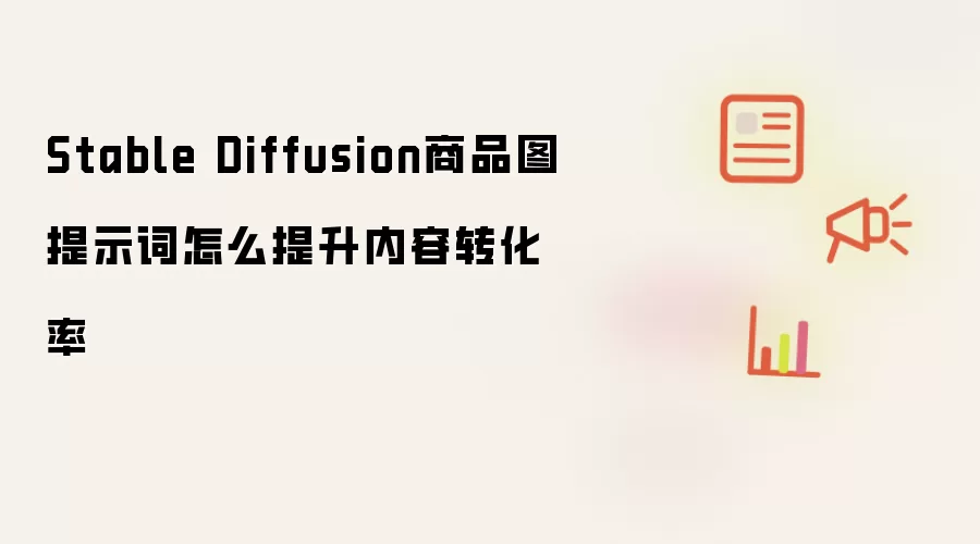 Stable Diffusion商品图提示词怎么提升内容转化率