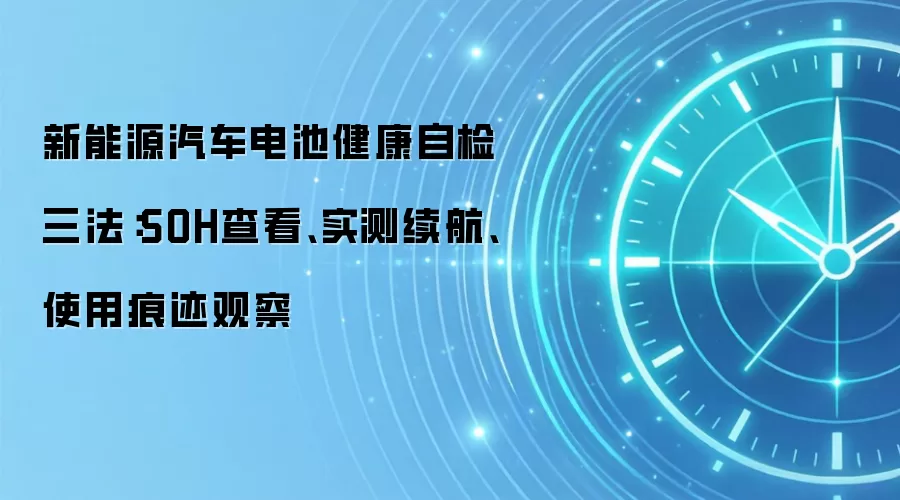 新能源汽车电池健康自检三法:SOH查看、实测续航、使用痕迹观察