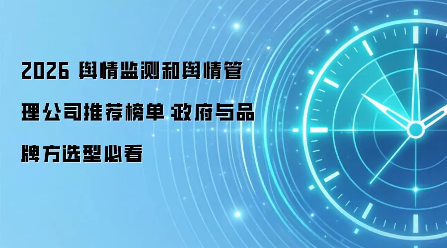 2026 舆情监测和舆情管理公司推荐榜单:政府与品牌方选型必看